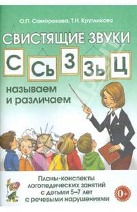 Свистящие звуки "С", "Сь", "Зь", "З", "Ц". Называем и различаем. планы-конспекты логопедических занятий с детьми 5-7 лет с речевыми нарушениями. Методическое пособие