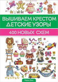Вышиваем крестом детские узоры. 400 новых схем / Диаз М.