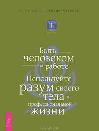 Как получать то, что хочешь, и любить то, что есть. Быть человеком на работе. Используйте разум своего тела в профессиональной жизни (комплект из 2 книг)