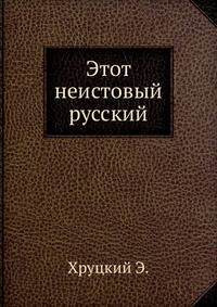 Этот неистовый русский. (документально-художественная повесть)