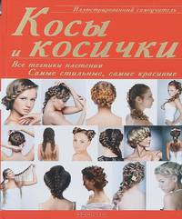 Косы и косички: все техники плетения. Самые стильные, самые красивые. Иллюстрированный самоучитель