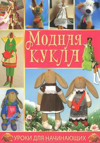 Модная кукла. Также выходит под названием '55 моделей авторских кукол' / Т.В. Лебедева, Т.А. Шевченко. - ил. - (Уроки для начинающих).