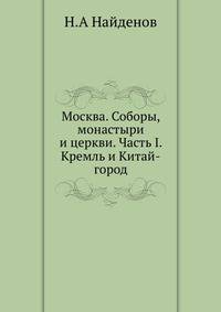 Москва. Соборы, монастыри и церкви. Часть I. Кремль и Китай-город