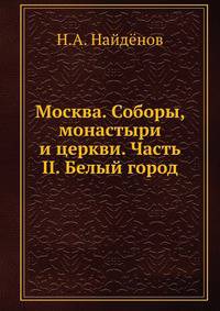 Москва. Соборы, монастыри и церкви. Часть II. Белый город
