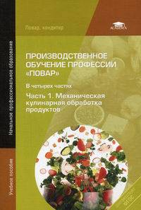 Производственное обучение профессии " Повар" . В 4-х частях. Часть 1. Механическая кулинария, обработка продуктов. Учебное пособие для начального профессионального образования