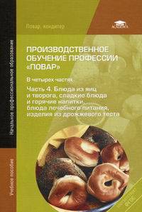 Производственное обучение профессии " Повар" . В 4-х частях. Часть 4. Блюда из яиц и творога, сладкие блюда и горячие напитки, блюда лечебного питания. Учебное пособие для начального профессионального образования