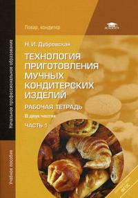 Технология приготовления мучных кондитерских изделий. Рабочая тетрадь. В 2-х частях. Часть 1. Учебное пособие для начального профессионального образования