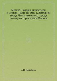 Москва. Соборы, монастыри и церкви. Часть III. Отд. 1. Земляной город. Часть земляного города по левую сторону реки Москвы
