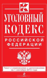 Уголовный кодекс Российской Федерации (текст с изменениями и дополнениями на 1 сентября 2013 года)