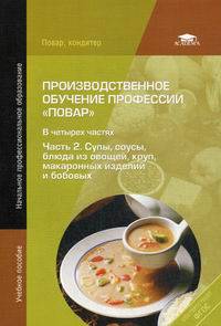 Производственное обучение профессии " Повар" . В 4-х частях. Часть 2. Супы, соусы, блюда из овощей, круп, макаронных изделий и бобовых. Учебное пособие для начального профессионального образования