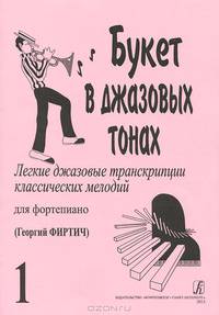 Букет в джазовых тонах. Легкие джазовые транскрипции классических мелодий для фортепиано. Выпуск 1