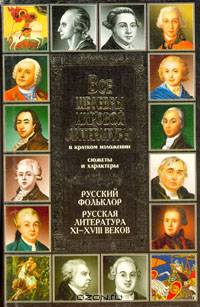 Все шедевры мировой литературы в кратком изложении. Сюжеты и характеры. Русский фольклор. Русская литература XI - XVIII веков