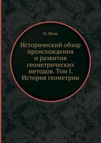 Исторический обзор происхождения и развития геометрических методов. Том I. История геометрии