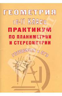 Геометрия. 10-11 класс. Практикум по планиметрии и стереометрии. Готовимся к ЕГЭ
