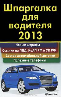 Шпаргалка для водителя 2013. Новые штрафы. Ссылки на ПДД, КоАП и УК РФ. Состав автомобильной аптечки. Полезные телефоны