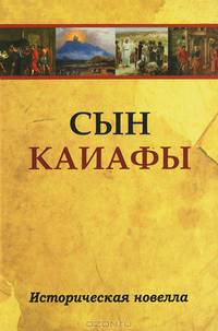 Сын Каиафы. Повесть о человеке, который первым вошел в рай.