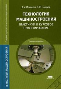Технология машиностроения. Практикум и курсовое проектирование. Учебное пособие для студентов учреждений среднего профессионального образования
