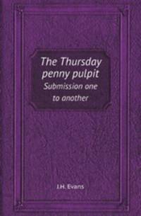 The Thursday penny pulpit. Submission one to another