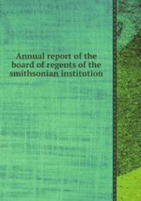 Annual report of the board of regents of the smithsonian institution