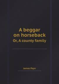 A beggar on horseback. Or, A county family