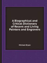 A Biographical and Critical Dictionary of Recent and Living Painters and Engravers