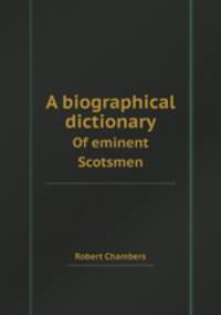 A biographical dictionary. Of eminent Scotsmen