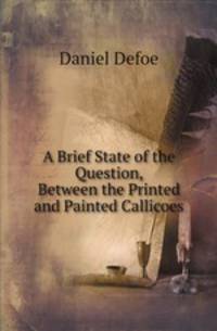 A Brief State of the Question, Between the Printed and Painted Callicoes