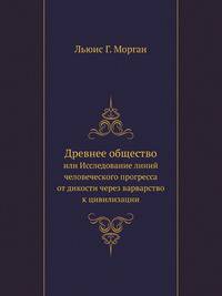 Древнее общество. или Исследование линий человеческого прогресса от дикости через варварство к цивилизации