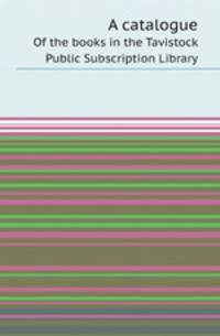 A catalogue. Of the books in the Tavistock Public Subscription Library