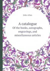 A catalogue. Of the books, autographs, engravings, and miscellaneous articles