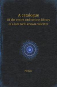 A catalogue. Of the entire and curious library of a late well-known collector