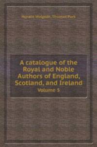 A catalogue of the Royal and Noble Authors of England, Scotland, and Ireland. Volume 5