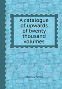 A catalogue of upwards of twenty thousand volumes
