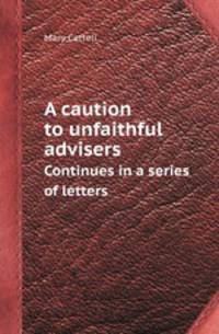 A caution to unfaithful advisers. Continues in a series of letters