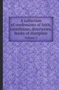 A collection of confessions of faith, catechisms, directories, books of discipline. Volume 2