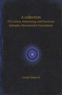A collection. Of Curious, Interesting, and Facetious Epitaphs, Monumental Inscriptions