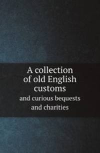 A collection of old English customs. and curious bequests and charities