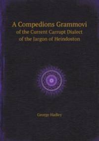 A Compedions Grammovi. of the Current Carrupt Dialect of the Jargon of Heindoston