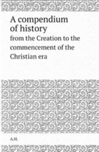 A compendium of history. from the Creation to the commencement of the Christian era