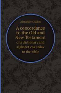 A concordance to the Old and New Testament. or a dictionary and alphabeticak index to the bible