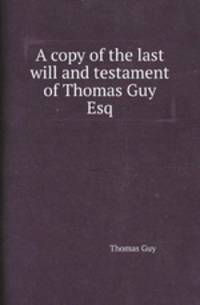 A copy of the last will and testament of Thomas Guy Esq