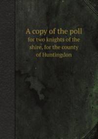 A copy of the poll. for two knights of the shire, for the county of Huntingdon