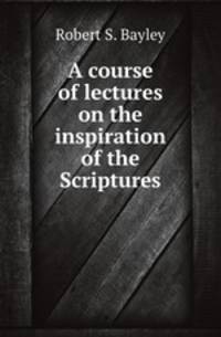 A course of lectures on the inspiration of the Scriptures
