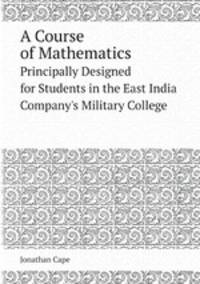 A Course of Mathematics. Principally Designed for Students in the East India Company`s Military College