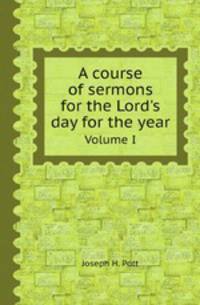 A course of sermons for the Lord`s day for the year. Volume I