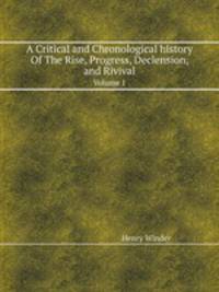 A Critical and Chronological history Of The Rise, Progress, Declension, and Rivival. Volume 1