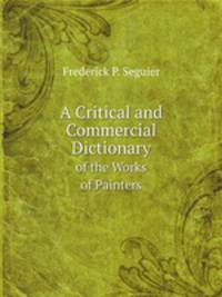 A Critical and Commercial Dictionary. of the Works of Painters