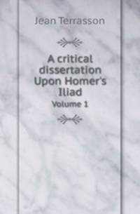 A critical dissertation Upon Homer`s Iliad. Volume 1