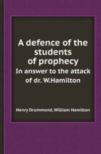 A defence of the students of prophecy. In answer to the attack of dr. W.Hamilton