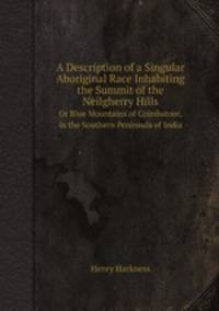 A Description of a Singular Aboriginal Race Inhabiting the Summit of the Neilgherry Hills. Or Blue Mountains of Coimbatoor, in the Southern Peninsula of India